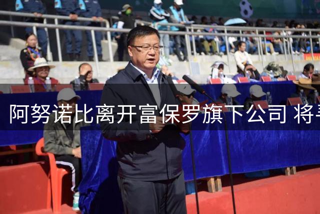 阿努诺比离开富保罗旗下公司 将寻找新经纪人